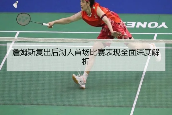 詹姆斯复出后湖人首场比赛表现全面深度解析