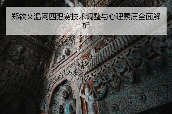 郑钦文温网四强赛技术调整与心理素质全面解析